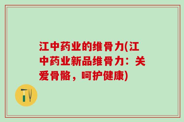 江中药业的维骨力(江中药业新品维骨力:关爱骨骼,呵护健康)-第1张图片-氨糖科普网 江中药业的维骨力(江中药业新品维骨力:关爱骨骼,呵护健康)-第1张图片-氨糖科普网