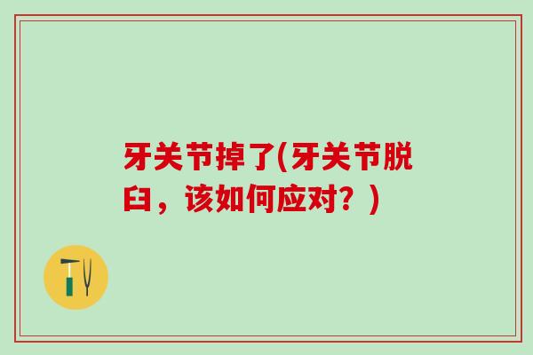牙关节掉了(牙关节脱臼,该如何应对?)-第1张图片-氨糖科普网 牙关节掉了(牙关节脱臼,该如何应对?)-第1张图片-氨糖科普网