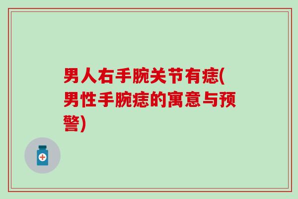 男人右手腕关节有痣(男性手腕痣的寓意与预警)-第1张图片-氨糖科普网 男人右手腕关节有痣(男性手腕痣的寓意与预警)-第1张图片-氨糖科普网