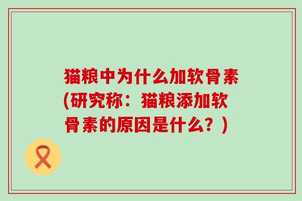 猫粮中为什么加软骨素(研究称:猫粮添加软骨素的原因是什么?)-第1张图片-氨糖科普网 猫粮中为什么加软骨素(研究称:猫粮添加软骨素的原因是什么?)-第1张图片-氨糖科普网