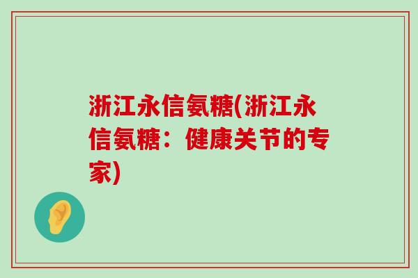 浙江永信氨糖(浙江永信氨糖:健康关节的专家)-第1张图片-氨糖科普网 浙江永信氨糖(浙江永信氨糖:健康关节的专家)-第1张图片-氨糖科普网