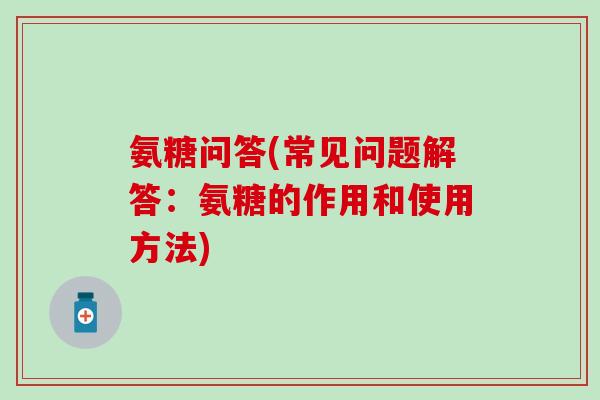氨糖问答(常见问题解答:氨糖的作用和使用方法)-第1张图片-氨糖科普网 氨糖问答(常见问题解答:氨糖的作用和使用方法)-第1张图片-氨糖科普网