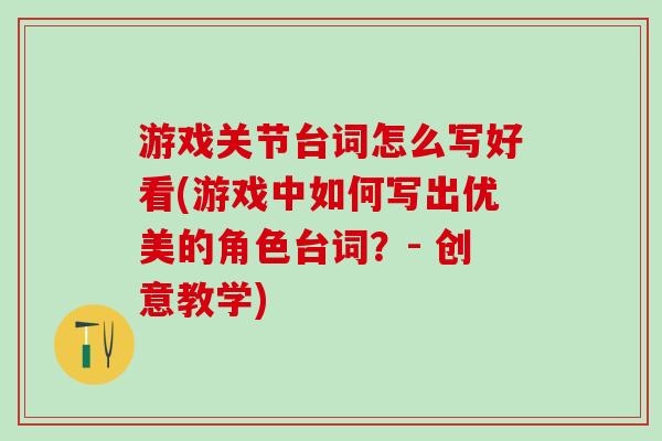 游戏关节台词怎么写好看(游戏中如何写出优美的角色台词?- 创意教学)-第1张图片-氨糖科普网 游戏关节台词怎么写好看(游戏中如何写出优美的角色台词?- 创意教学)-第1张图片-氨糖科普网