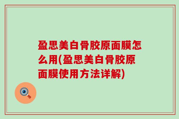 盈思美白骨胶原面膜怎么用(盈思美白骨胶原面膜使用方法详解)-第1张图片-氨糖科普网 盈思美白骨胶原面膜怎么用(盈思美白骨胶原面膜使用方法详解)-第1张图片-氨糖科普网