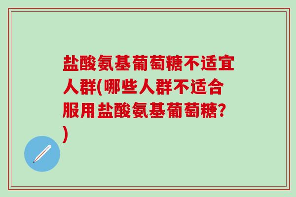 盐酸氨基葡萄糖不适宜人群(哪些人群不适合服用盐酸氨基葡萄糖？)-第1张图片-氨糖科普网