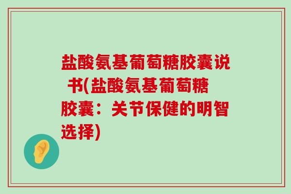 盐酸氨基葡萄糖胶囊说 书(盐酸氨基葡萄糖胶囊:关节保健的明智选择)-第1张图片-氨糖科普网 盐酸氨基葡萄糖胶囊说 书(盐酸氨基葡萄糖胶囊:关节保健的明智选择)-第1张图片-氨糖科普网