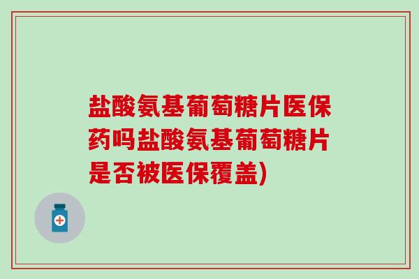 盐酸氨基葡萄糖片医保药吗盐酸氨基葡萄糖片是否被医保覆盖)-第1张图片-氨糖科普网 盐酸氨基葡萄糖片医保药吗盐酸氨基葡萄糖片是否被医保覆盖)-第1张图片-氨糖科普网