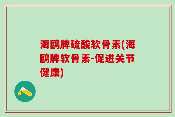 海鸥牌硫酸软骨素(海鸥牌软骨素-促进关节健康)-第1张图片-氨糖科普网