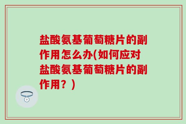 盐酸氨基葡萄糖片的副作用怎么办(如何应对盐酸氨基葡萄糖片的副作用?)-第1张图片-氨糖科普网 盐酸氨基葡萄糖片的副作用怎么办(如何应对盐酸氨基葡萄糖片的副作用?)-第1张图片-氨糖科普网