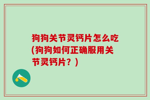 狗狗关节灵钙片怎么吃(狗狗如何正确服用关节灵钙片？)-第1张图片-氨糖科普网