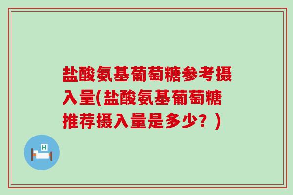 盐酸氨基葡萄糖参考摄入量(盐酸氨基葡萄糖推荐摄入量是多少？)-第1张图片-氨糖科普网