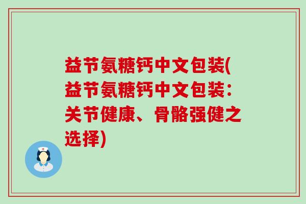 益节氨糖钙中文包装(益节氨糖钙中文包装:关节健康、骨骼强健之选择)-第1张图片-氨糖科普网 益节氨糖钙中文包装(益节氨糖钙中文包装:关节健康、骨骼强健之选择)-第1张图片-氨糖科普网