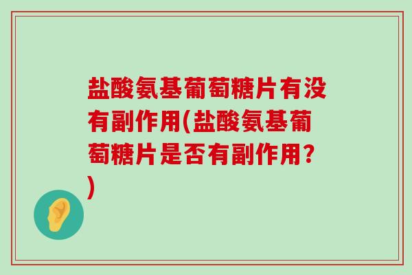 盐酸氨基葡萄糖片有没有副作用(盐酸氨基葡萄糖片是否有副作用?)-第1张图片-氨糖科普网 盐酸氨基葡萄糖片有没有副作用(盐酸氨基葡萄糖片是否有副作用?)-第1张图片-氨糖科普网