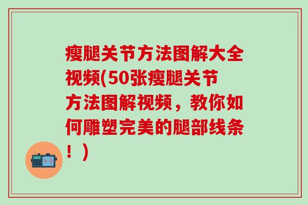 瘦腿关节方法图解大全视频(50张瘦腿关节方法图解视频,教你如何雕塑完美的腿部线条!)-第1张图片-氨糖科普网 瘦腿关节方法图解大全视频(50张瘦腿关节方法图解视频,教你如何雕塑完美的腿部线条!)-第1张图片-氨糖科普网