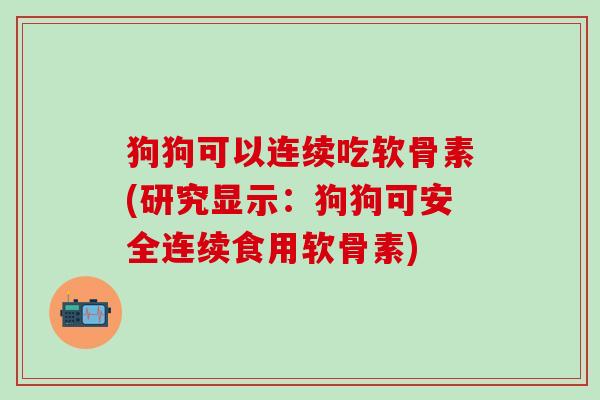 狗狗可以连续吃软骨素(研究显示:狗狗可安全连续食用软骨素)-第1张图片-氨糖科普网 狗狗可以连续吃软骨素(研究显示:狗狗可安全连续食用软骨素)-第1张图片-氨糖科普网