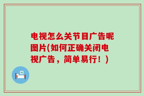 电视怎么关节目广告呢图片(如何正确关闭电视广告，简单易行！)-第1张图片-氨糖科普网