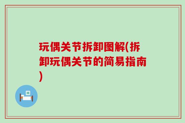 玩偶关节拆卸图解(拆卸玩偶关节的简易指南)-第1张图片-氨糖科普网 玩偶关节拆卸图解(拆卸玩偶关节的简易指南)-第1张图片-氨糖科普网