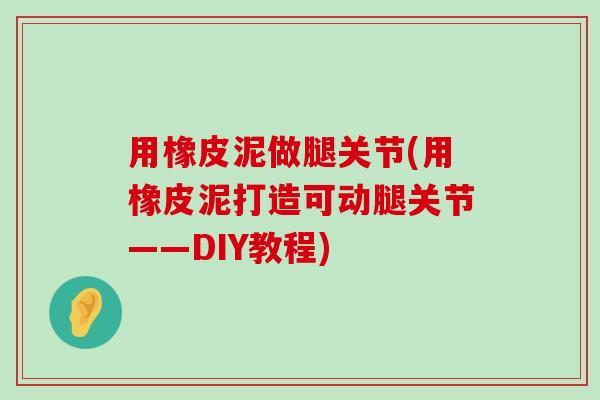 用橡皮泥做腿关节(用橡皮泥打造可动腿关节——DIY教程)-第1张图片-氨糖科普网 用橡皮泥做腿关节(用橡皮泥打造可动腿关节——DIY教程)-第1张图片-氨糖科普网