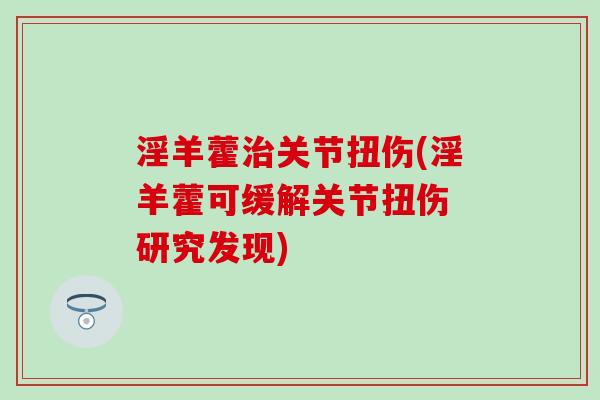 淫羊藿治关节扭伤(淫羊藿可缓解关节扭伤 研究发现)-第1张图片-氨糖科普网 淫羊藿治关节扭伤(淫羊藿可缓解关节扭伤 研究发现)-第1张图片-氨糖科普网