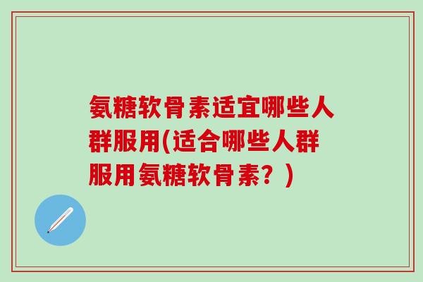 氨糖软骨素适宜哪些人群服用(适合哪些人群服用氨糖软骨素?)-第1张图片-氨糖科普网 氨糖软骨素适宜哪些人群服用(适合哪些人群服用氨糖软骨素?)-第1张图片-氨糖科普网