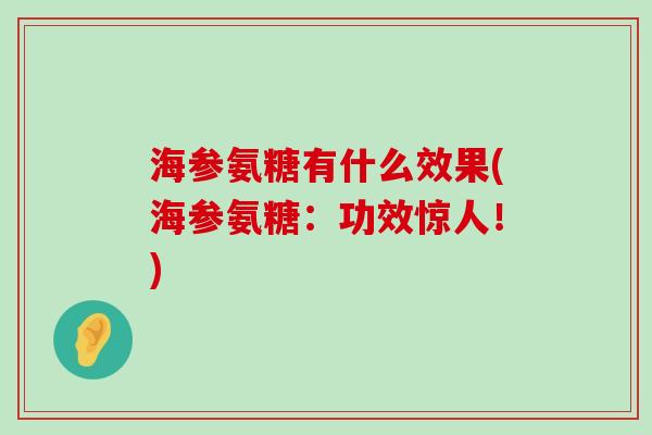 海参氨糖有什么效果(海参氨糖：功效惊人！)-第1张图片-氨糖科普网