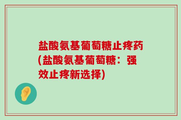 盐酸氨基葡萄糖止疼药(盐酸氨基葡萄糖:强效止疼新选择)-第1张图片-氨糖科普网 盐酸氨基葡萄糖止疼药(盐酸氨基葡萄糖:强效止疼新选择)-第1张图片-氨糖科普网