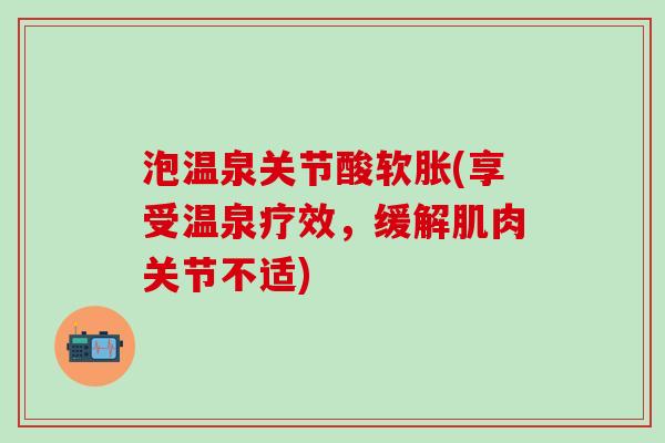 泡温泉关节酸软胀(享受温泉疗效,缓解肌肉关节不适)-第1张图片-氨糖科普网 泡温泉关节酸软胀(享受温泉疗效,缓解肌肉关节不适)-第1张图片-氨糖科普网