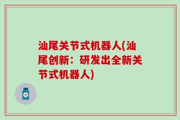 汕尾关节式机器人(汕尾创新:研发出全新关节式机器人)-第1张图片-氨糖科普网 汕尾关节式机器人(汕尾创新:研发出全新关节式机器人)-第1张图片-氨糖科普网