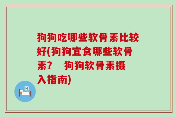 狗狗吃哪些软骨素比较好(狗狗宜食哪些软骨素？  狗狗软骨素摄入指南)-第1张图片-氨糖科普网