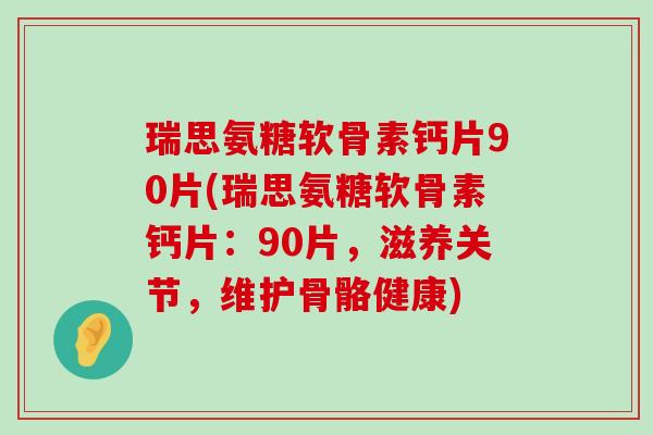 瑞思氨糖软骨素钙片90片(瑞思氨糖软骨素钙片:90片,滋养关节,维护骨骼健康)-第1张图片-氨糖科普网 瑞思氨糖软骨素钙片90片(瑞思氨糖软骨素钙片:90片,滋养关节,维护骨骼健康)-第1张图片-氨糖科普网