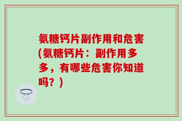 氨糖钙片副作用和危害(氨糖钙片:副作用多多,有哪些危害你知道吗?)-第1张图片-氨糖科普网 氨糖钙片副作用和危害(氨糖钙片:副作用多多,有哪些危害你知道吗?)-第1张图片-氨糖科普网