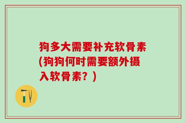 狗多大需要补充软骨素(狗狗何时需要额外摄入软骨素?)-第1张图片-氨糖科普网 狗多大需要补充软骨素(狗狗何时需要额外摄入软骨素?)-第1张图片-氨糖科普网