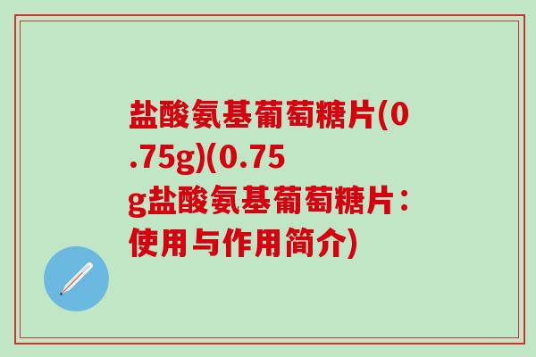 盐酸氨基葡萄糖片(0.75g)(0.75g盐酸氨基葡萄糖片:使用与作用简介)-第1张图片-氨糖科普网 盐酸氨基葡萄糖片(0.75g)(0.75g盐酸氨基葡萄糖片:使用与作用简介)-第1张图片-氨糖科普网