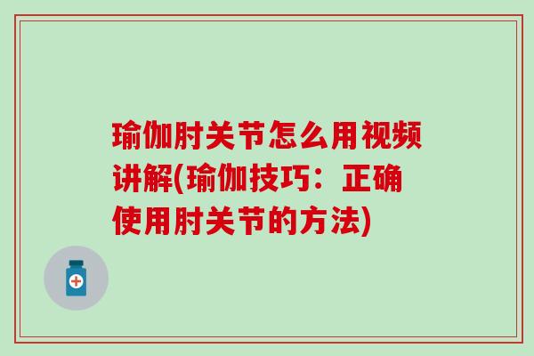瑜伽肘关节怎么用视频讲解(瑜伽技巧:正确使用肘关节的方法)-第1张图片-氨糖科普网 瑜伽肘关节怎么用视频讲解(瑜伽技巧:正确使用肘关节的方法)-第1张图片-氨糖科普网