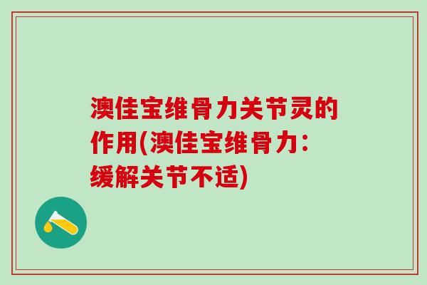 澳佳宝维骨力关节灵的作用(澳佳宝维骨力:缓解关节不适)-第1张图片-氨糖科普网 澳佳宝维骨力关节灵的作用(澳佳宝维骨力:缓解关节不适)-第1张图片-氨糖科普网