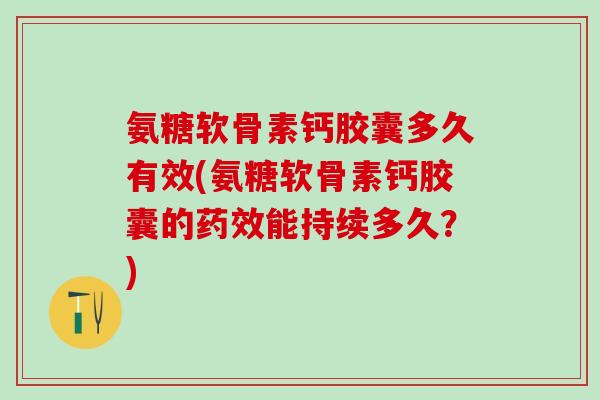 氨糖软骨素钙胶囊多久有效(氨糖软骨素钙胶囊的药效能持续多久？)-第1张图片-氨糖科普网