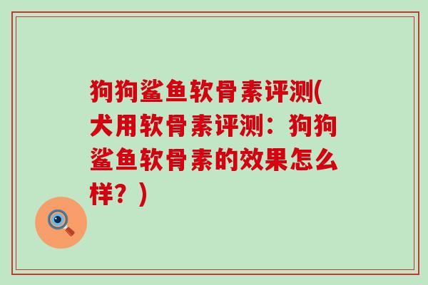 狗狗鲨鱼软骨素评测(犬用软骨素评测:狗狗鲨鱼软骨素的效果怎么样?)-第1张图片-氨糖科普网 狗狗鲨鱼软骨素评测(犬用软骨素评测:狗狗鲨鱼软骨素的效果怎么样?)-第1张图片-氨糖科普网