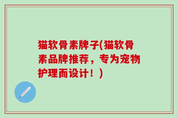 猫软骨素牌子(猫软骨素品牌推荐,专为宠物护理而设计!)-第1张图片-氨糖科普网 猫软骨素牌子(猫软骨素品牌推荐,专为宠物护理而设计!)-第1张图片-氨糖科普网