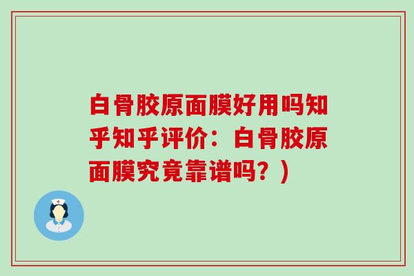 白骨胶原面膜好用吗知乎知乎评价：白骨胶原面膜究竟靠谱吗？)-第1张图片-氨糖科普网