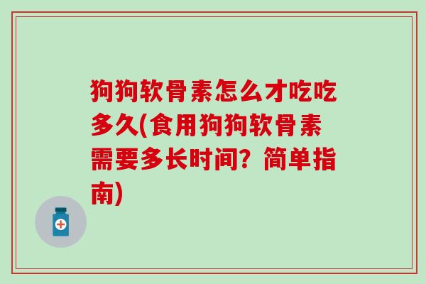 狗狗软骨素怎么才吃吃多久(食用狗狗软骨素需要多长时间?简单指南)-第1张图片-氨糖科普网 狗狗软骨素怎么才吃吃多久(食用狗狗软骨素需要多长时间?简单指南)-第1张图片-氨糖科普网