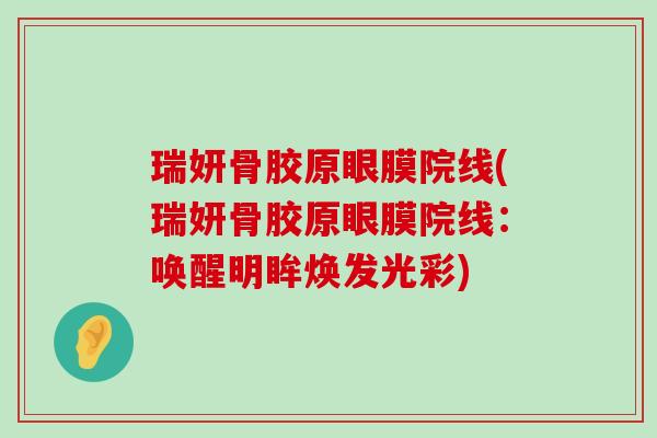 瑞妍骨胶原眼膜院线(瑞妍骨胶原眼膜院线:唤醒明眸焕发光彩)-第1张图片-氨糖科普网 瑞妍骨胶原眼膜院线(瑞妍骨胶原眼膜院线:唤醒明眸焕发光彩)-第1张图片-氨糖科普网