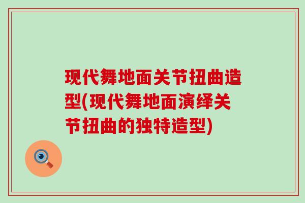 现代舞地面关节扭曲造型(现代舞地面演绎关节扭曲的独特造型)-第1张图片-氨糖科普网 现代舞地面关节扭曲造型(现代舞地面演绎关节扭曲的独特造型)-第1张图片-氨糖科普网