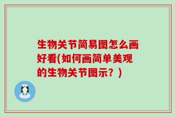 生物关节简易图怎么画好看(如何画简单美观的生物关节图示?)-第1张图片-氨糖科普网 生物关节简易图怎么画好看(如何画简单美观的生物关节图示?)-第1张图片-氨糖科普网