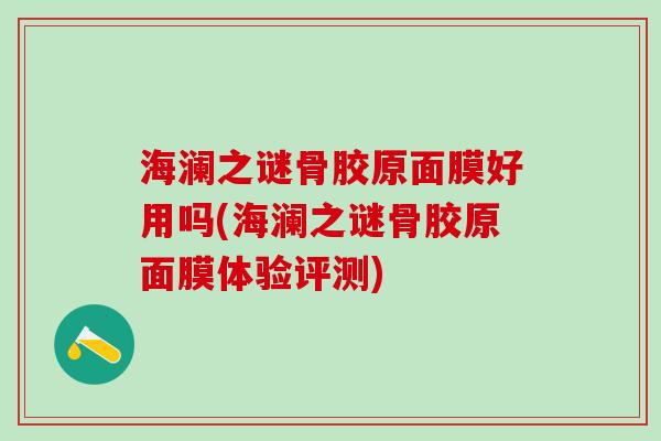 海澜之谜骨胶原面膜好用吗(海澜之谜骨胶原面膜体验评测)-第1张图片-氨糖科普网 海澜之谜骨胶原面膜好用吗(海澜之谜骨胶原面膜体验评测)-第1张图片-氨糖科普网