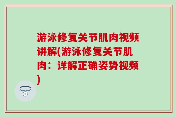 游泳修复关节肌肉视频讲解(游泳修复关节肌肉：详解正确姿势视频)-第1张图片-氨糖科普网