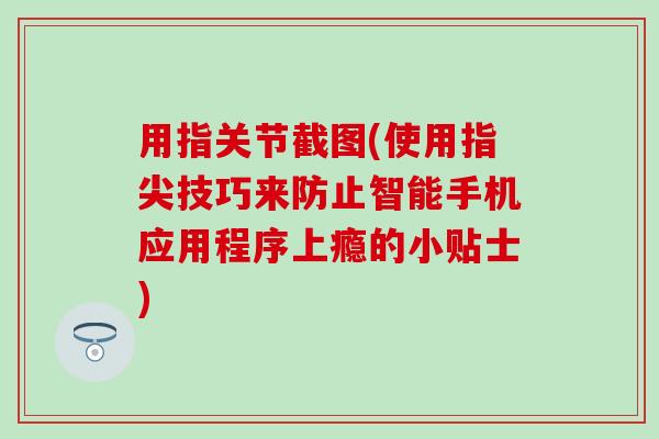 用指关节截图(使用指尖技巧来防止智能手机应用程序上瘾的小贴士)-第1张图片-氨糖科普网 用指关节截图(使用指尖技巧来防止智能手机应用程序上瘾的小贴士)-第1张图片-氨糖科普网