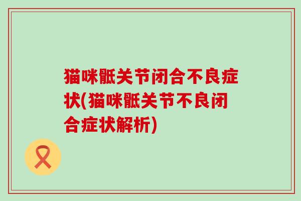 猫咪骶关节闭合不良症状(猫咪骶关节不良闭合症状解析)-第1张图片-氨糖科普网