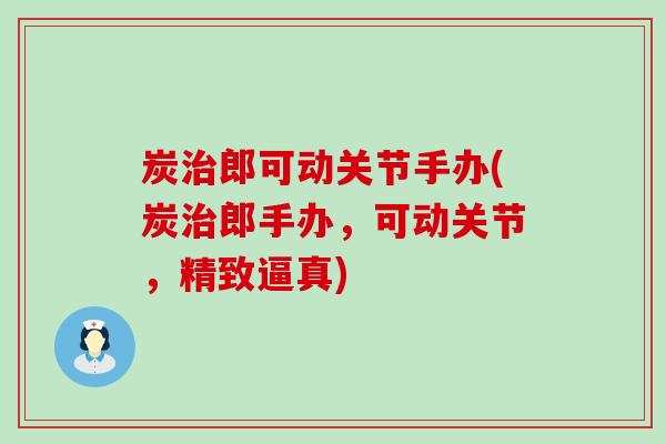 炭治郎可动关节手办(炭治郎手办，可动关节，精致逼真)-第1张图片-氨糖科普网