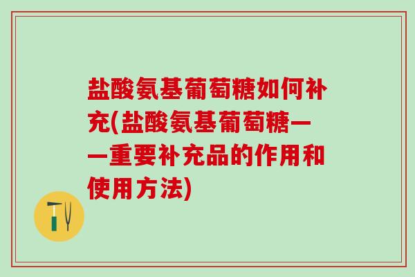 盐酸氨基葡萄糖如何补充(盐酸氨基葡萄糖——重要补充品的作用和使用方法)-第1张图片-氨糖科普网 盐酸氨基葡萄糖如何补充(盐酸氨基葡萄糖——重要补充品的作用和使用方法)-第1张图片-氨糖科普网
