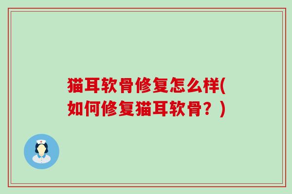 猫耳软骨修复怎么样(如何修复猫耳软骨?)-第1张图片-氨糖科普网 猫耳软骨修复怎么样(如何修复猫耳软骨?)-第1张图片-氨糖科普网